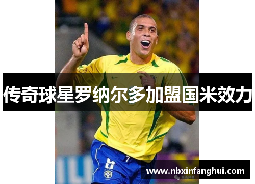 传奇球星罗纳尔多加盟国米效力