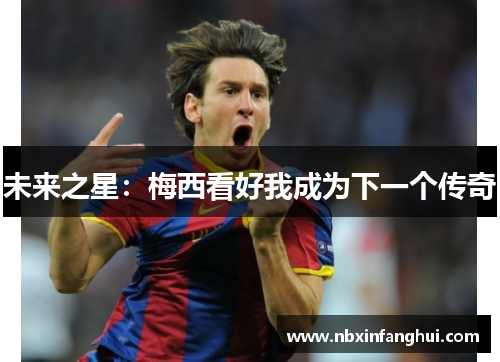 未来之星：梅西看好我成为下一个传奇